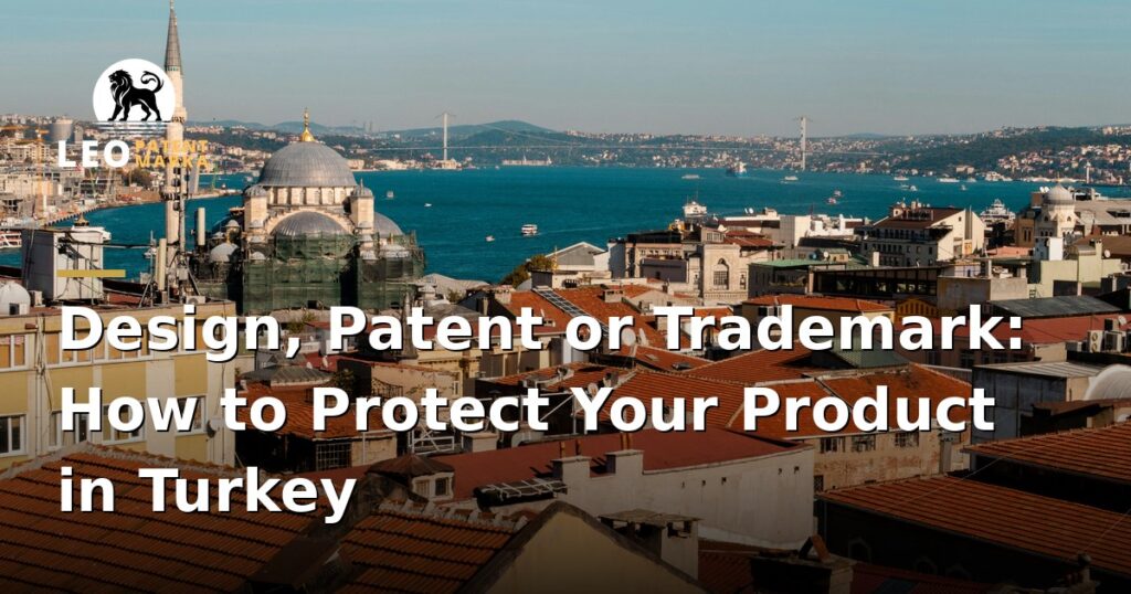 Design, Patent or Trademark: How to Protect Your Product in Turkey